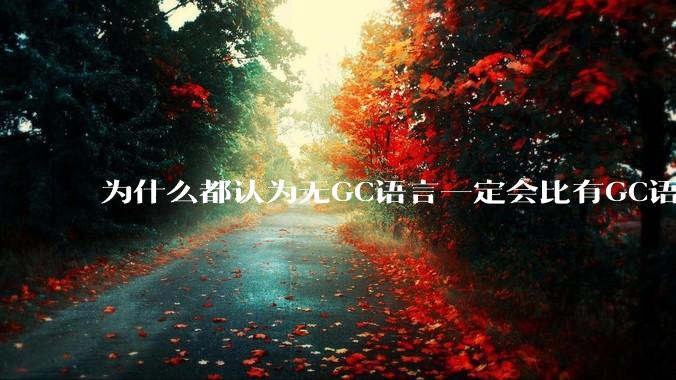 为什么都认为无GC语言一定会比有GC语言要快？