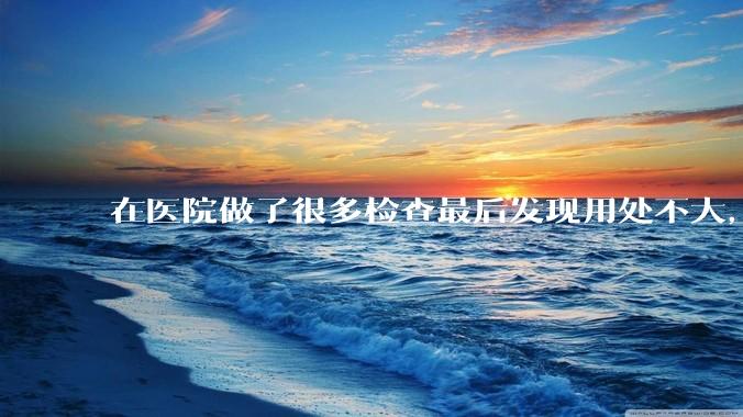 在医院做了很多检查最后发现用处不大，这算是过度医疗吗？
