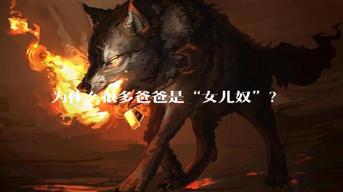 为什么很多爸爸是“女儿奴”？