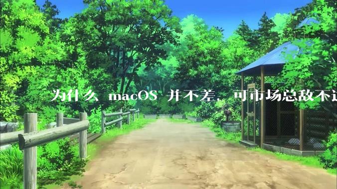 为什么 macOS 并不差，可市场总敌不过 Windows？