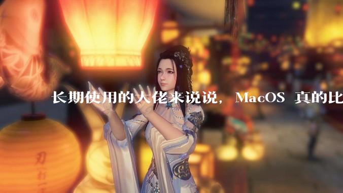 长期使用的大佬来说说，MacOS 真的比 Windows 稳定吗？