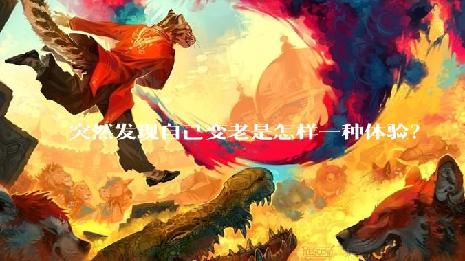 突然发现自己变老是怎样一种体验？
