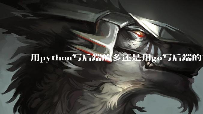 用python写后端的多还是用go写后端的？