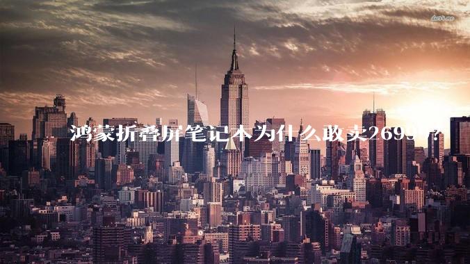 鸿蒙折叠屏笔记本为什么敢卖26999？