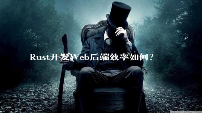Rust开发Web后端效率如何？