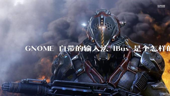 GNOME 自带的输入法 iBus 是个怎样的存在?