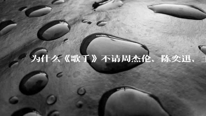 为什么《歌手》不请周杰伦、陈奕迅、王菲、张学友、孙燕姿、梁静茹、王力宏、林俊杰当节目嘉宾？