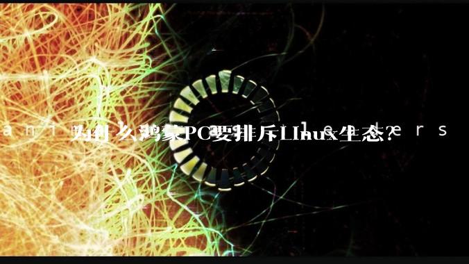 为什么鸿蒙PC要排斥Linux生态？